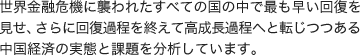 世界金融危機に襲われたすべての国の中で最も早い回復を見せ、さらに回復過程を終えて高成長過程へと転じつつある中国経済の実態と課題を分析しています。