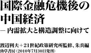 『国際金融危機後の中国経済―内需拡大と構造調整に向けて』 渡辺利夫+21世紀政策研究所監修、朱炎編 勁草書房(2010年7月30日発刊)