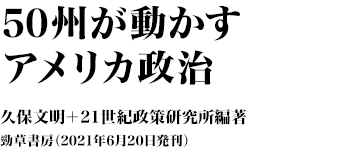 『50州が動かすアメリカ政治』 久保文明+21世紀政策研究所編著 勁草書房(2021年6月20日発刊)